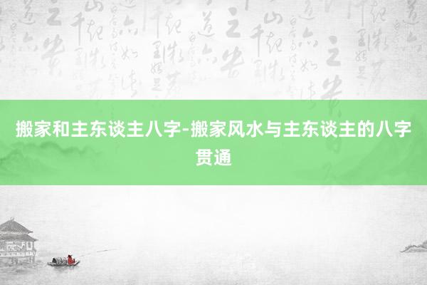 搬家和主东谈主八字-搬家风水与主东谈主的八字贯通