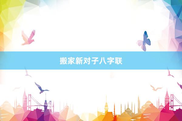 搬家新对子八字联