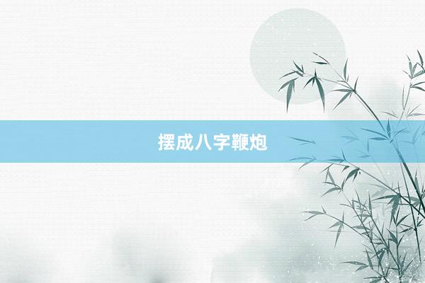摆成八字鞭炮