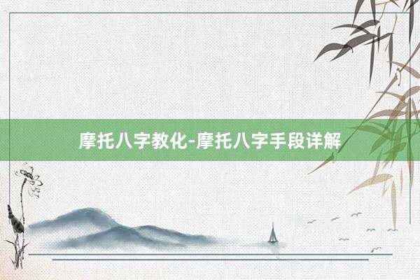 摩托八字教化-摩托八字手段详解