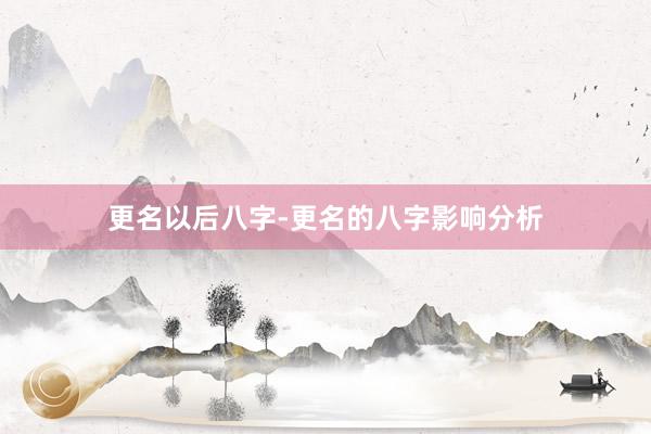更名以后八字-更名的八字影响分析